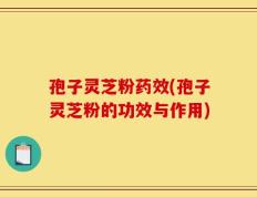孢子灵芝粉药效(孢子灵芝粉的功效与作用)