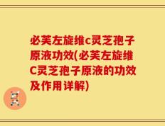 必芙左旋维c灵芝孢子原液功效(必芙左旋维C灵芝孢子原液的功效及作用详解)