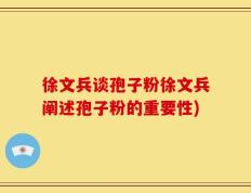 徐文兵谈孢子粉徐文兵阐述孢子粉的重要性)