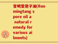宝明堂孢子油(Baomingtang spore oil a natural remedy for various ailments)