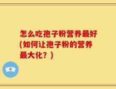 怎么吃孢子粉营养最好(如何让孢子粉的营养最大化？)