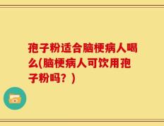 孢子粉适合脑梗病人喝么(脑梗病人可饮用孢子粉吗？)