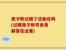 孢子粉过期了还能吃吗(过期孢子粉可食用 解答在这里)