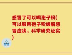感冒了可以喝孢子粉(可以服用孢子粉缓解感冒症状，科学研究证实)