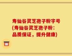 寿仙谷灵芝孢子粉字号(寿仙谷灵芝孢子粉：品质保证，提升健康)