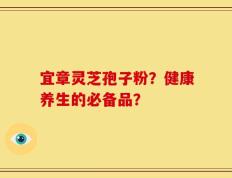 宜章灵芝孢子粉？健康养生的必备品？