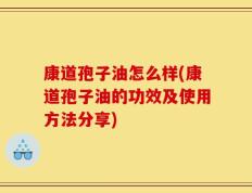 康道孢子油怎么样(康道孢子油的功效及使用方法分享)