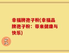 幸福牌孢子粉(幸福品牌孢子粉：带来健康与快乐)