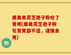 康美来灵芝孢子粉吃了胃疼(康美灵芝孢子粉引发胃部不适，谨慎食用)