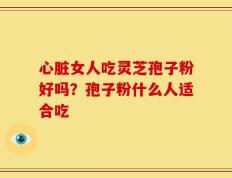 心脏女人吃灵芝孢子粉好吗？孢子粉什么人适合吃