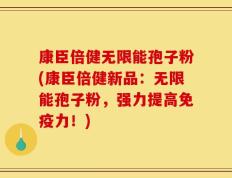 康臣倍健无限能孢子粉(康臣倍健新品：无限能孢子粉，强力提高免疫力！)