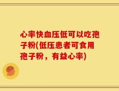 心率快血压低可以吃孢子粉(低压患者可食用孢子粉，有益心率)