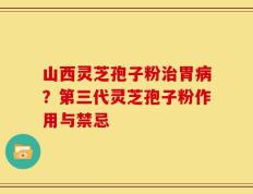 山西灵芝孢子粉治胃病？第三代灵芝孢子粉作用与禁忌