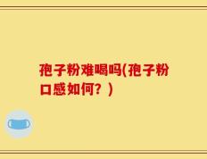 孢子粉难喝吗(孢子粉口感如何？)