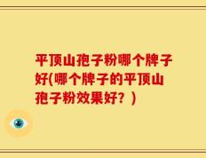 平顶山孢子粉哪个牌子好(哪个牌子的平顶山孢子粉效果好？)