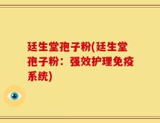 廷生堂孢子粉(廷生堂孢子粉：强效护理免疫系统)