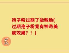 孢子粉过期了能敷脸(过期孢子粉竟有神奇美肤效果？！)