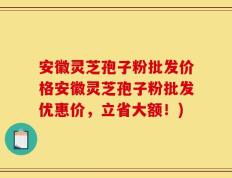 安徽灵芝孢子粉批发价格安徽灵芝孢子粉批发优惠价，立省大额！)