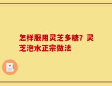 怎样服用灵芝多糖？灵芝泡水正宗做法