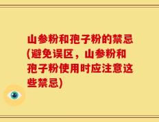 山参粉和孢子粉的禁忌(避免误区，山参粉和孢子粉使用时应注意这些禁忌)