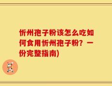 忻州孢子粉该怎么吃如何食用忻州孢子粉？一份完整指南)