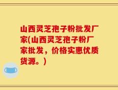 山西灵芝孢子粉批发厂家(山西灵芝孢子粉厂家批发，价格实惠优质货源。)