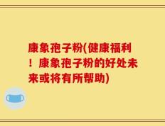 康象孢子粉(健康福利！康象孢子粉的好处未来或将有所帮助)