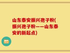 山东泰安振兴孢子粉(振兴孢子粉——山东泰安的新起点)