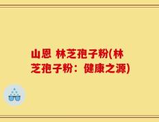 山恩 林芝孢子粉(林芝孢子粉：健康之源)