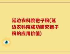 延边农科院孢子粉(延边农科院成功研究孢子粉的应用价值)