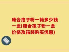 康合孢子粉一箱多少钱一盒(康合孢子粉一盒价格及箱装购买优惠)
