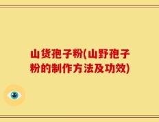 山货孢子粉(山野孢子粉的制作方法及功效)
