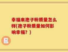 幸福来孢子粉质量怎么样(孢子粉质量如何影响幸福？)