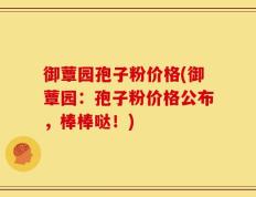 御蕈园孢子粉价格(御蕈园：孢子粉价格公布，棒棒哒！)