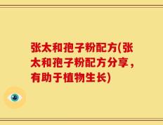张太和孢子粉配方(张太和孢子粉配方分享，有助于植物生长)