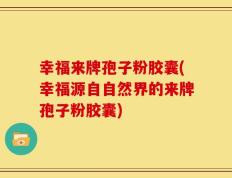 幸福来牌孢子粉胶囊(幸福源自自然界的来牌孢子粉胶囊)