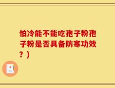 怕冷能不能吃孢子粉孢子粉是否具备防寒功效？)