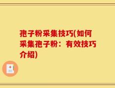 孢子粉采集技巧(如何采集孢子粉：有效技巧介绍)