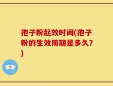 孢子粉起效时间(孢子粉的生效周期是多久？)