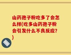 山药孢子粉吃多了会怎么样(吃多山药孢子粉会引发什么不良反应？)