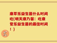 康萃乐益生菌什么时间吃(明天康乃馨：吃康觉乐益生菌的最佳时间！)