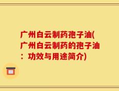 广州白云制药孢子油(广州白云制药的孢子油：功效与用途简介)