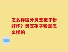 怎么样区分灵芝孢子粉好坏？灵芝孢子粉是怎么样的