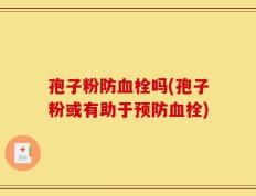 孢子粉防血栓吗(孢子粉或有助于预防血栓)