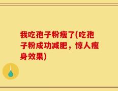 我吃孢子粉瘦了(吃孢子粉成功减肥，惊人瘦身效果)