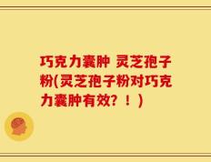 巧克力囊肿 灵芝孢子粉(灵芝孢子粉对巧克力囊肿有效？！)