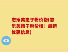 态乐美孢子粉价格(态乐美孢子粉价格：最新优惠信息)