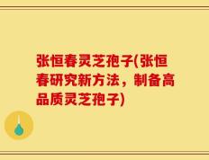 张恒春灵芝孢子(张恒春研究新方法，制备高品质灵芝孢子)