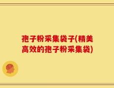 孢子粉采集袋子(精美高效的孢子粉采集袋)