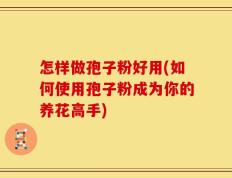 怎样做孢子粉好用(如何使用孢子粉成为你的养花高手)